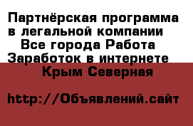 Партнёрская программа в легальной компании  - Все города Работа » Заработок в интернете   . Крым,Северная